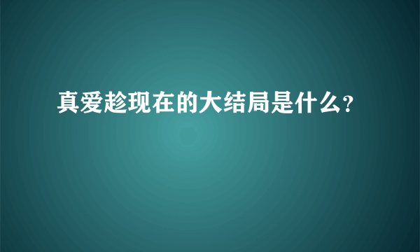 真爱趁现在的大结局是什么？