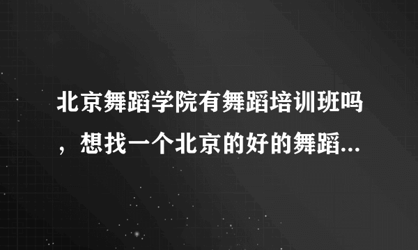 北京舞蹈学院有舞蹈培训班吗，想找一个北京的好的舞蹈培训班！