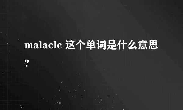 malaclc 这个单词是什么意思?