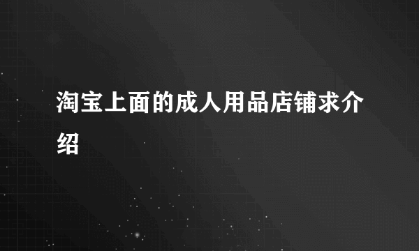 淘宝上面的成人用品店铺求介绍