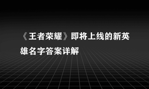 《王者荣耀》即将上线的新英雄名字答案详解