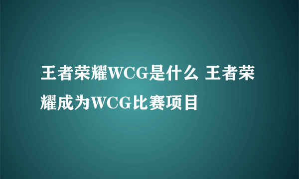 王者荣耀WCG是什么 王者荣耀成为WCG比赛项目