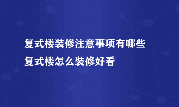 复式楼装修注意事项有哪些 复式楼怎么装修好看