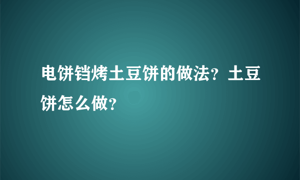 电饼铛烤土豆饼的做法？土豆饼怎么做？