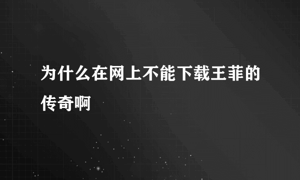 为什么在网上不能下载王菲的传奇啊