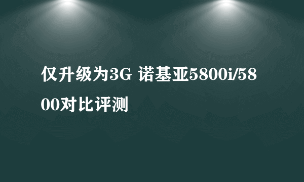 仅升级为3G 诺基亚5800i/5800对比评测