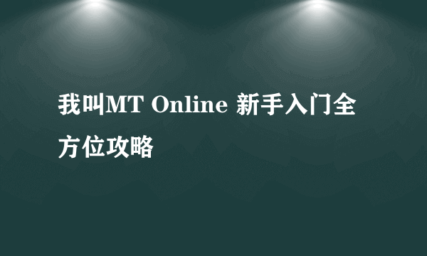 我叫MT Online 新手入门全方位攻略