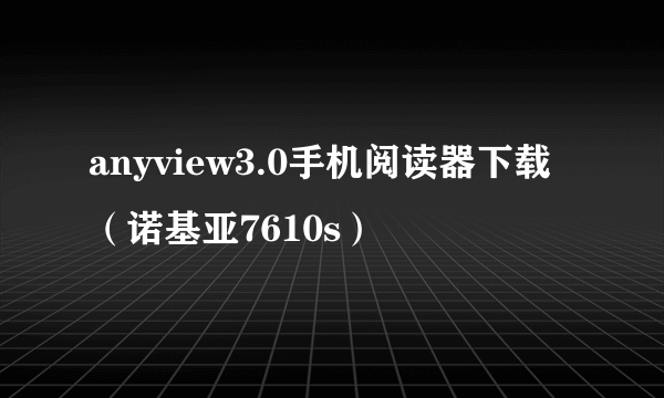 anyview3.0手机阅读器下载（诺基亚7610s）