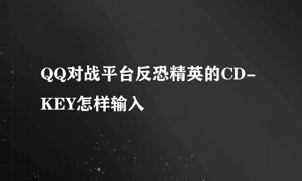 QQ对战平台反恐精英的CD-KEY怎样输入