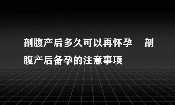 剖腹产后多久可以再怀孕    剖腹产后备孕的注意事项