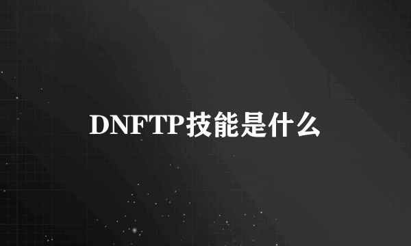 DNFTP技能是什么