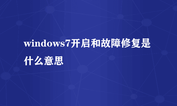 windows7开启和故障修复是什么意思