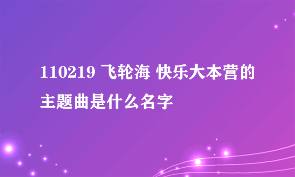 110219 飞轮海 快乐大本营的主题曲是什么名字