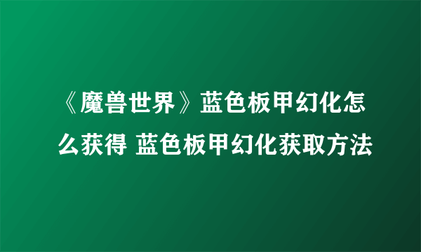 《魔兽世界》蓝色板甲幻化怎么获得 蓝色板甲幻化获取方法