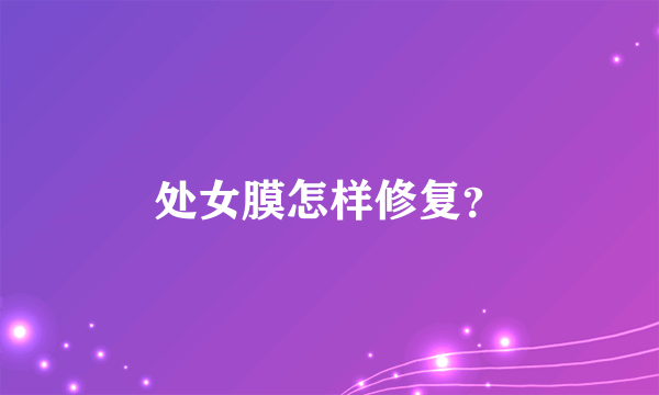 处女膜怎样修复？