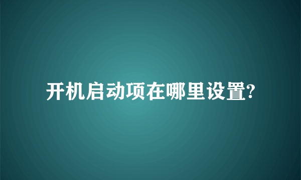 开机启动项在哪里设置?