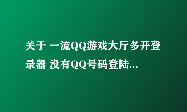 关于 一流QQ游戏大厅多开登录器 没有QQ号码登陆 的问题