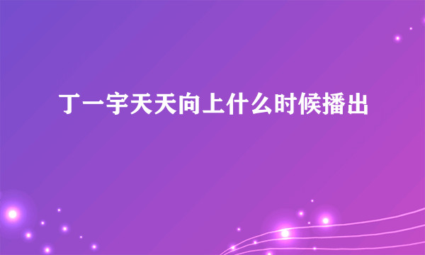 丁一宇天天向上什么时候播出