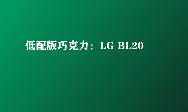 低配版巧克力：LG BL20