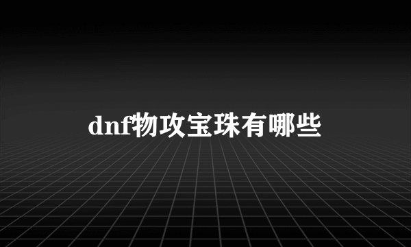 dnf物攻宝珠有哪些