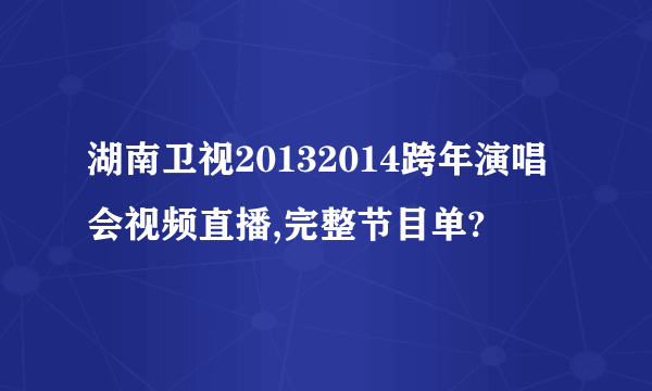 湖南卫视20132014跨年演唱会视频直播,完整节目单?