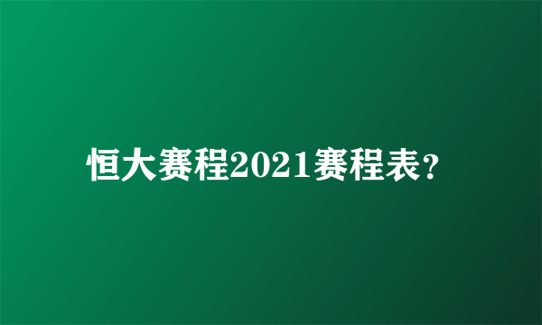 恒大赛程2021赛程表？