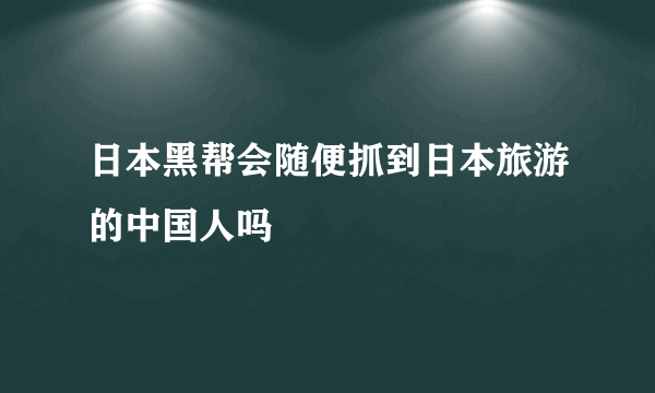 日本黑帮会随便抓到日本旅游的中国人吗