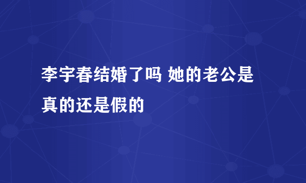 李宇春结婚了吗 她的老公是真的还是假的