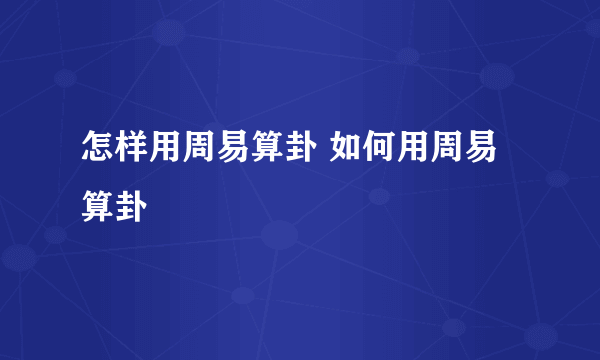 怎样用周易算卦 如何用周易算卦