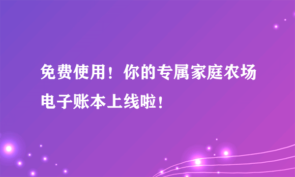 免费使用！你的专属家庭农场电子账本上线啦！