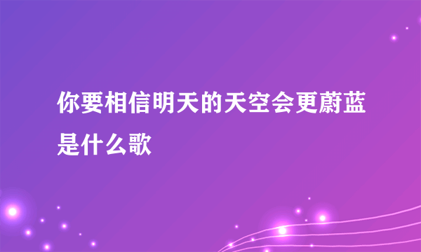 你要相信明天的天空会更蔚蓝是什么歌