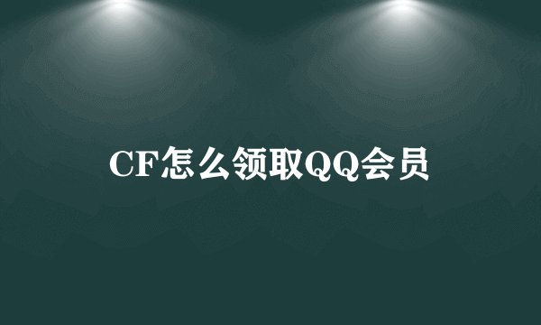 CF怎么领取QQ会员