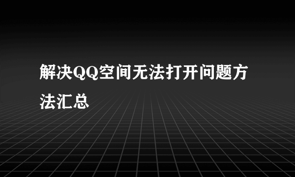 解决QQ空间无法打开问题方法汇总