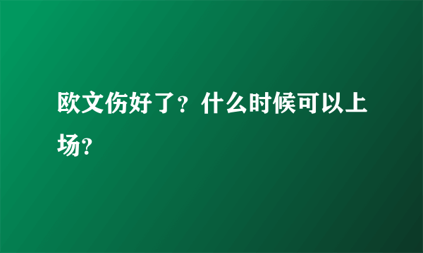 欧文伤好了？什么时候可以上场？