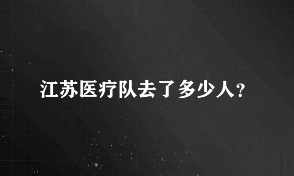 江苏医疗队去了多少人？