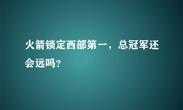 火箭锁定西部第一，总冠军还会远吗？