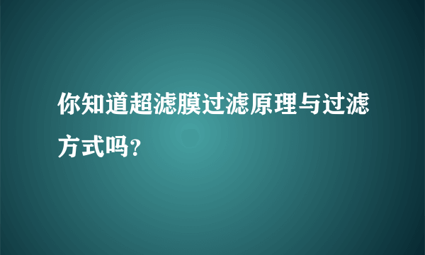 你知道超滤膜过滤原理与过滤方式吗？