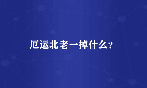 厄运北老一掉什么？