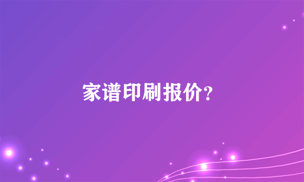 家谱印刷报价？