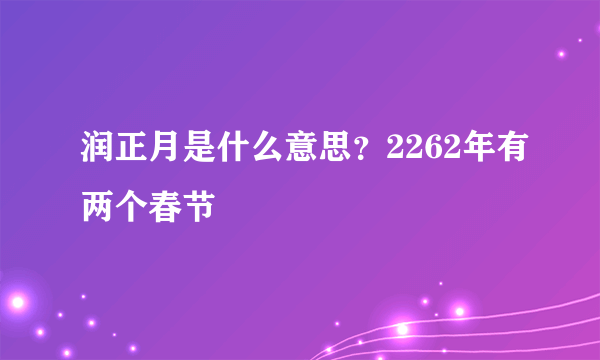 润正月是什么意思？2262年有两个春节