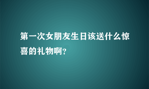 第一次女朋友生日该送什么惊喜的礼物啊？