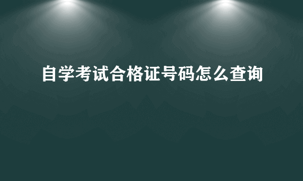 自学考试合格证号码怎么查询