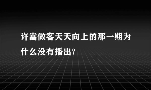 许嵩做客天天向上的那一期为什么没有播出?