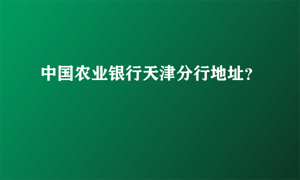 中国农业银行天津分行地址？