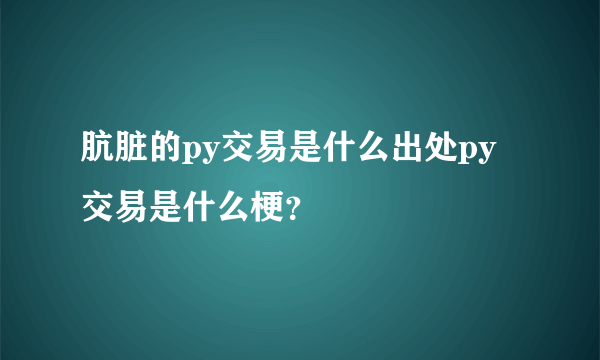 肮脏的py交易是什么出处py交易是什么梗？