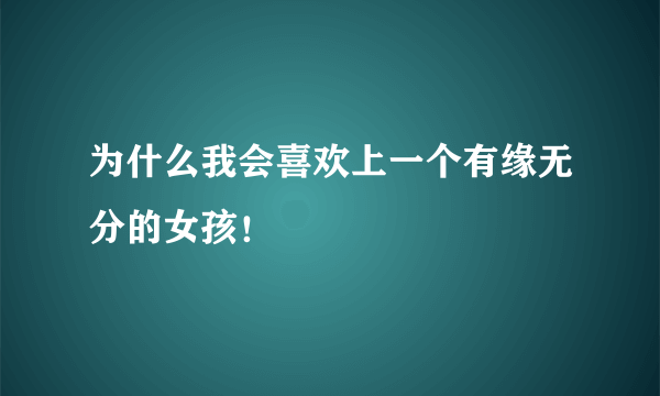 为什么我会喜欢上一个有缘无分的女孩！