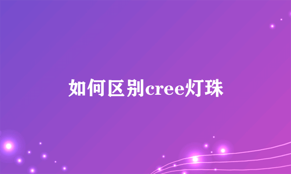 如何区别cree灯珠