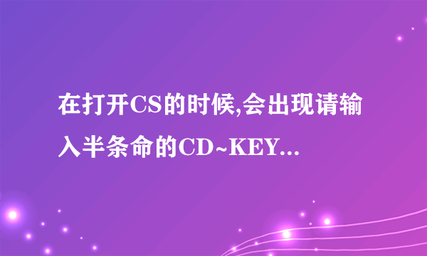 在打开CS的时候,会出现请输入半条命的CD~KEY是什么意思?