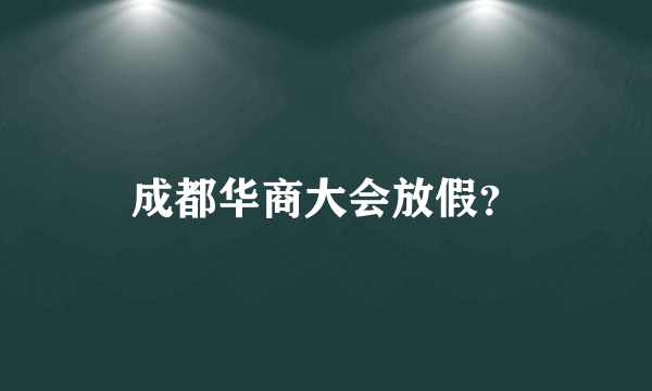 成都华商大会放假？