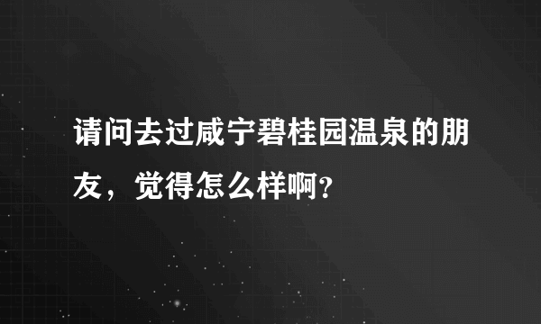 请问去过咸宁碧桂园温泉的朋友，觉得怎么样啊？